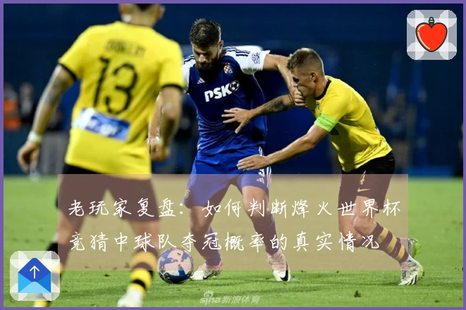 老玩家复盘：如何判断烽火世界杯竞猜中球队夺冠概率的真实情况