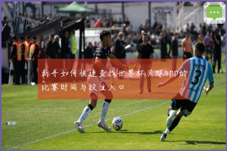 新手如何快速查找世界杯买球app的比赛时间与投注入口