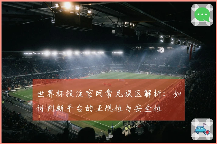 世界杯投注官网常见误区解析：如何判断平台的正规性与安全性